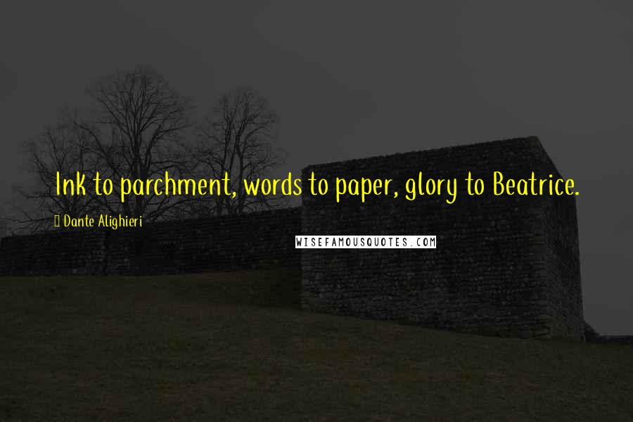 Dante Alighieri Quotes: Ink to parchment, words to paper, glory to Beatrice.
