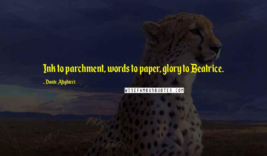 Dante Alighieri Quotes: Ink to parchment, words to paper, glory to Beatrice.
