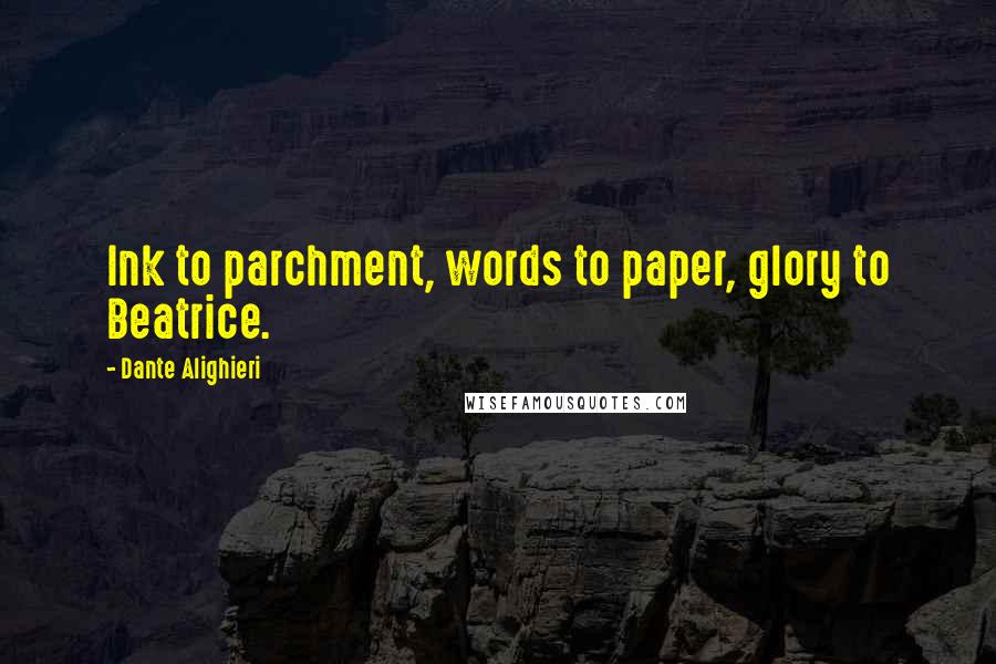Dante Alighieri Quotes: Ink to parchment, words to paper, glory to Beatrice.