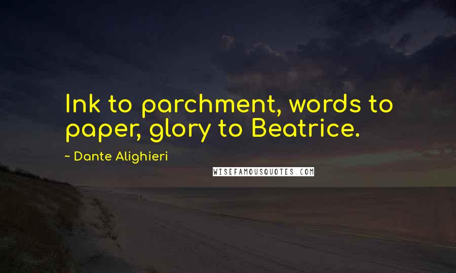 Dante Alighieri Quotes: Ink to parchment, words to paper, glory to Beatrice.