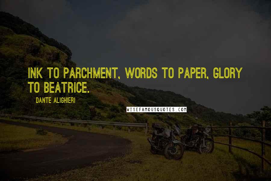 Dante Alighieri Quotes: Ink to parchment, words to paper, glory to Beatrice.