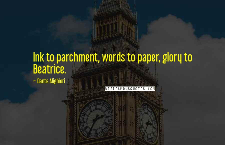 Dante Alighieri Quotes: Ink to parchment, words to paper, glory to Beatrice.
