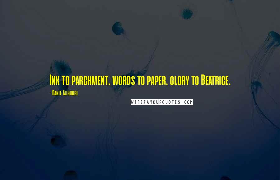 Dante Alighieri Quotes: Ink to parchment, words to paper, glory to Beatrice.