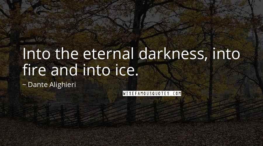 Dante Alighieri Quotes: Into the eternal darkness, into fire and into ice.