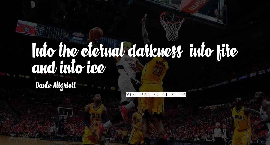 Dante Alighieri Quotes: Into the eternal darkness, into fire and into ice.