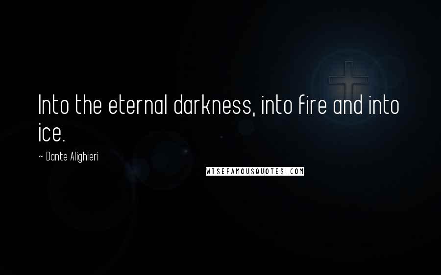 Dante Alighieri Quotes: Into the eternal darkness, into fire and into ice.