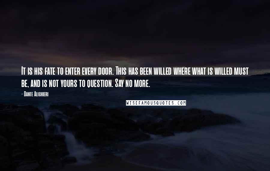 Dante Alighieri Quotes: It is his fate to enter every door. This has been willed where what is willed must be, and is not yours to question. Say no more.