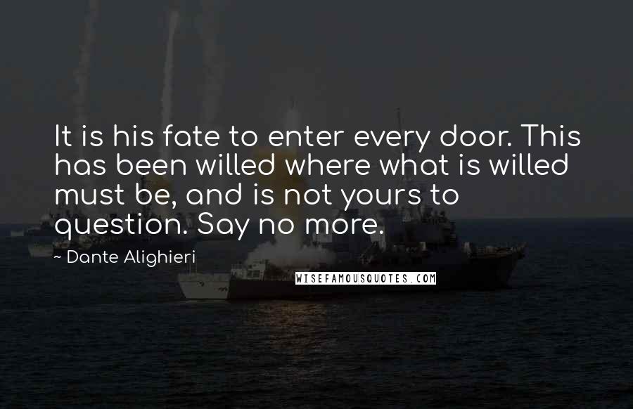 Dante Alighieri Quotes: It is his fate to enter every door. This has been willed where what is willed must be, and is not yours to question. Say no more.