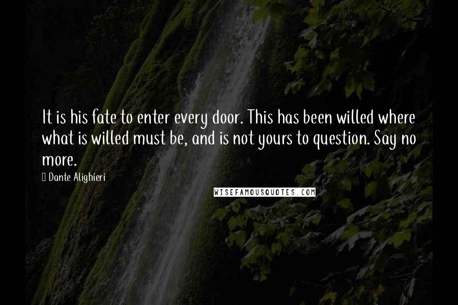 Dante Alighieri Quotes: It is his fate to enter every door. This has been willed where what is willed must be, and is not yours to question. Say no more.