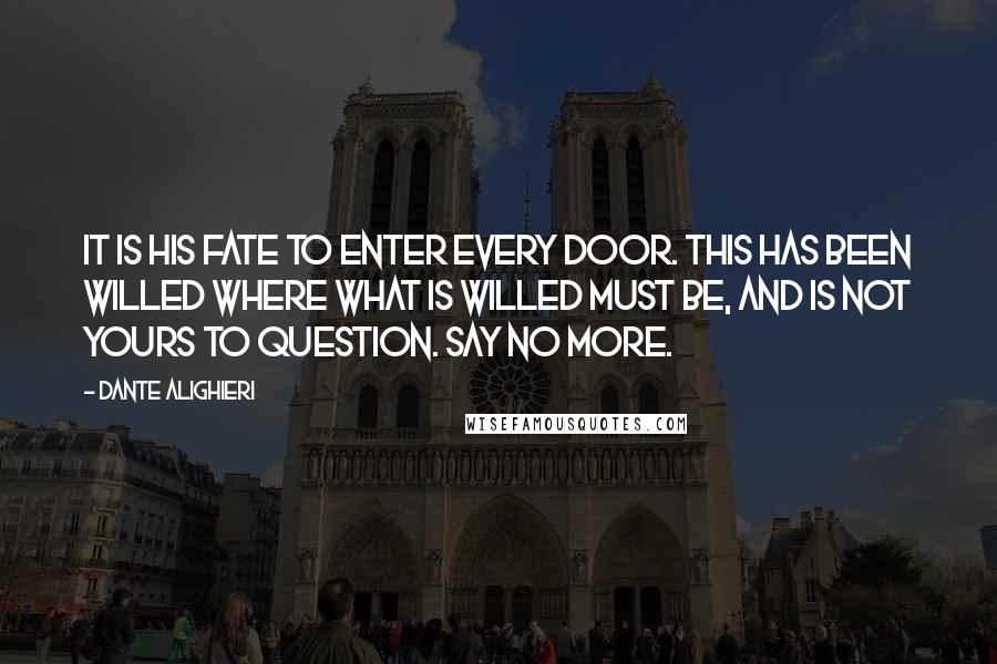 Dante Alighieri Quotes: It is his fate to enter every door. This has been willed where what is willed must be, and is not yours to question. Say no more.