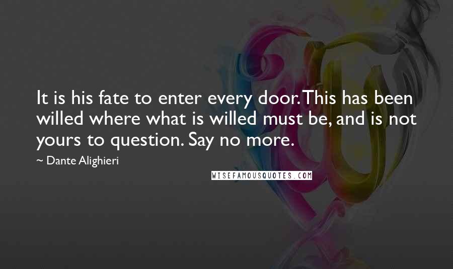 Dante Alighieri Quotes: It is his fate to enter every door. This has been willed where what is willed must be, and is not yours to question. Say no more.