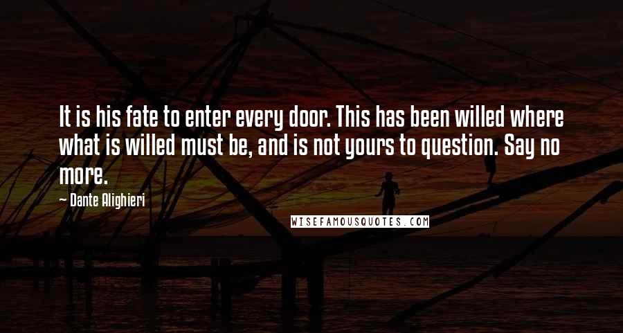 Dante Alighieri Quotes: It is his fate to enter every door. This has been willed where what is willed must be, and is not yours to question. Say no more.