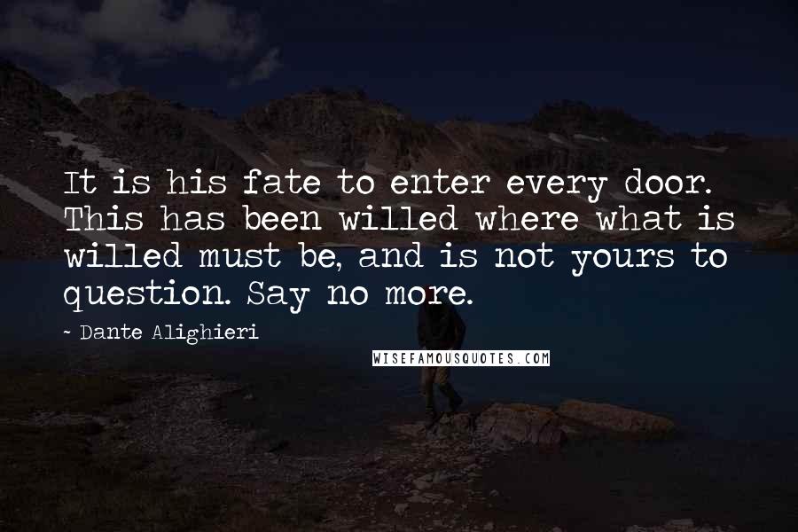 Dante Alighieri Quotes: It is his fate to enter every door. This has been willed where what is willed must be, and is not yours to question. Say no more.