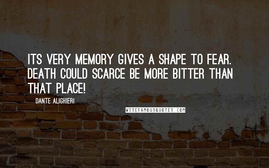 Dante Alighieri Quotes: Its very memory gives a shape to fear. Death could scarce be more bitter than that place!