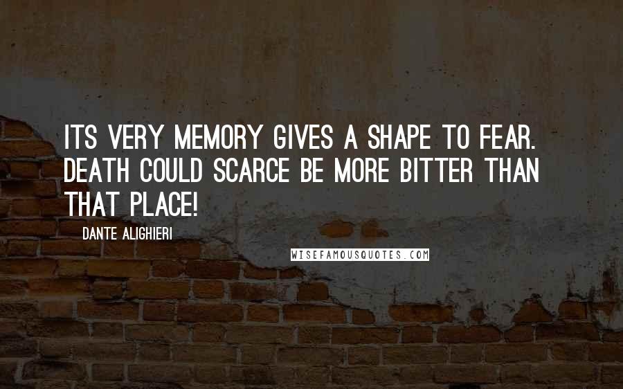 Dante Alighieri Quotes: Its very memory gives a shape to fear.   Death could scarce be more bitter than that place!