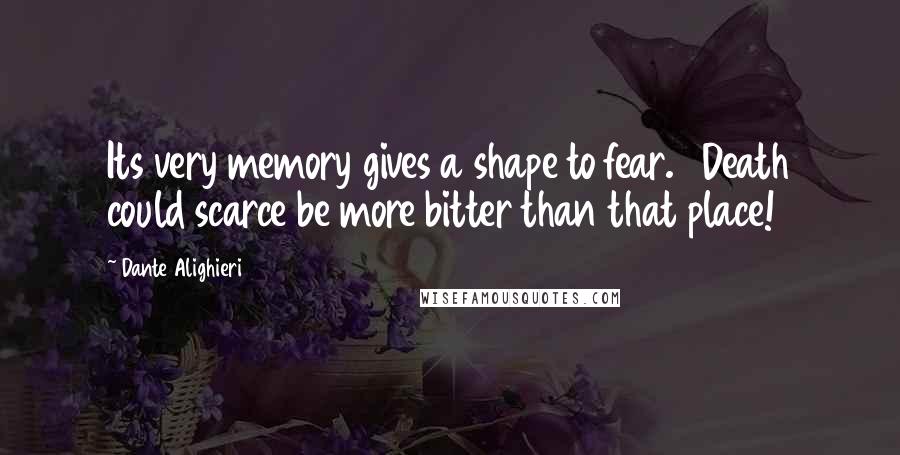 Dante Alighieri Quotes: Its very memory gives a shape to fear.   Death could scarce be more bitter than that place!