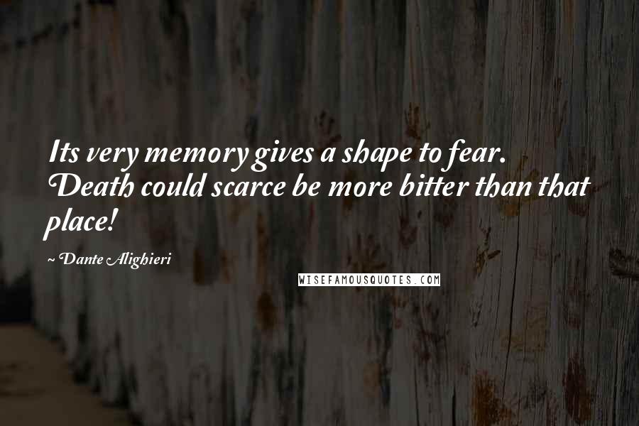 Dante Alighieri Quotes: Its very memory gives a shape to fear.   Death could scarce be more bitter than that place!