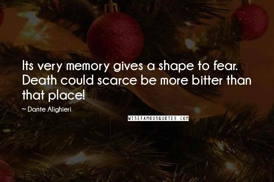 Dante Alighieri Quotes: Its very memory gives a shape to fear.   Death could scarce be more bitter than that place!