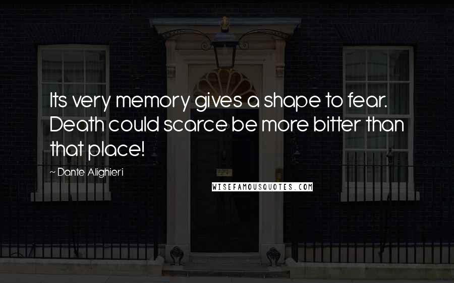 Dante Alighieri Quotes: Its very memory gives a shape to fear.   Death could scarce be more bitter than that place!