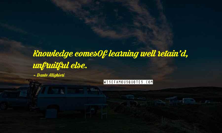 Dante Alighieri Quotes: Knowledge comesOf learning well retain'd, unfruitful else.