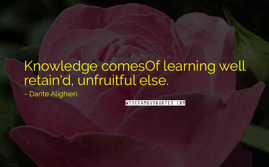 Dante Alighieri Quotes: Knowledge comesOf learning well retain'd, unfruitful else.
