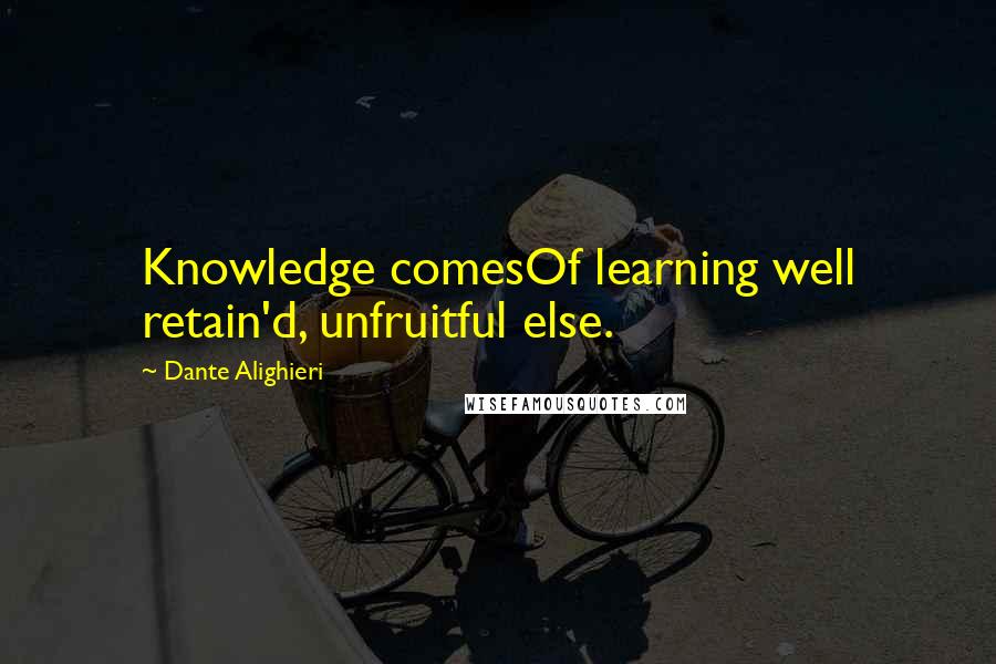 Dante Alighieri Quotes: Knowledge comesOf learning well retain'd, unfruitful else.