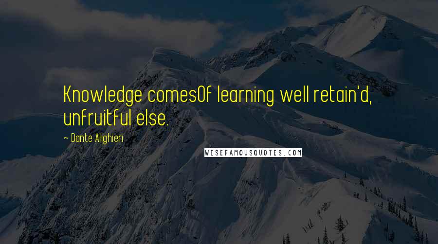 Dante Alighieri Quotes: Knowledge comesOf learning well retain'd, unfruitful else.