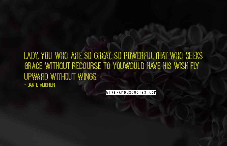Dante Alighieri Quotes: Lady, you who are so great, so powerful,that who seeks grace without recourse to youwould have his wish fly upward without wings.