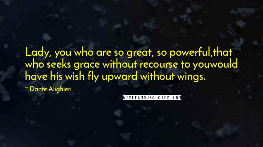Dante Alighieri Quotes: Lady, you who are so great, so powerful,that who seeks grace without recourse to youwould have his wish fly upward without wings.
