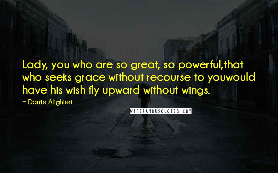 Dante Alighieri Quotes: Lady, you who are so great, so powerful,that who seeks grace without recourse to youwould have his wish fly upward without wings.