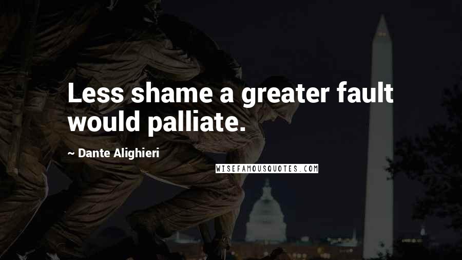 Dante Alighieri Quotes: Less shame a greater fault would palliate.