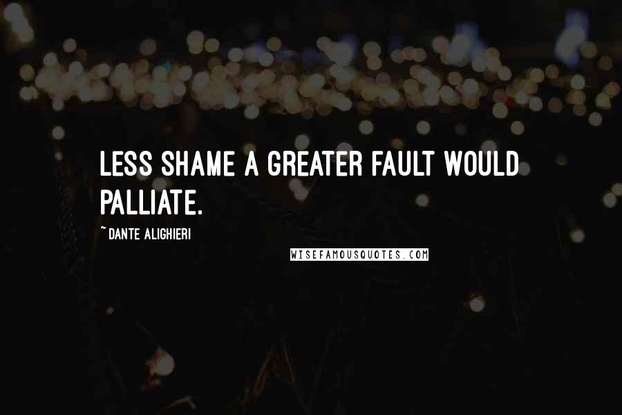 Dante Alighieri Quotes: Less shame a greater fault would palliate.