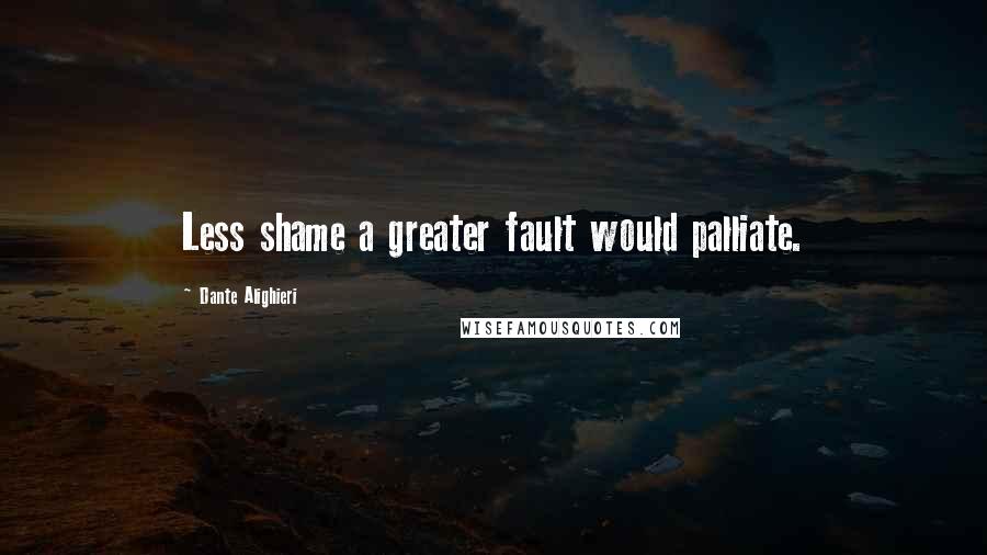 Dante Alighieri Quotes: Less shame a greater fault would palliate.