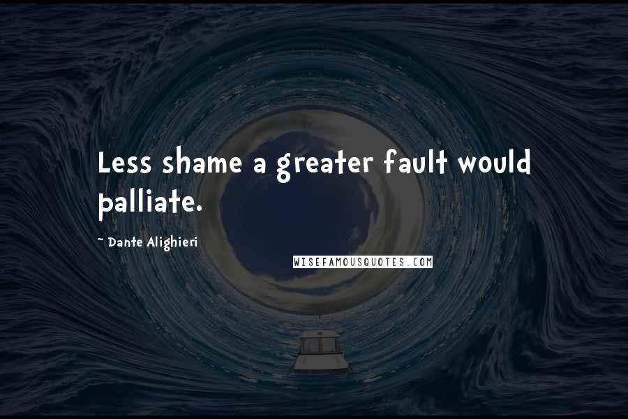 Dante Alighieri Quotes: Less shame a greater fault would palliate.