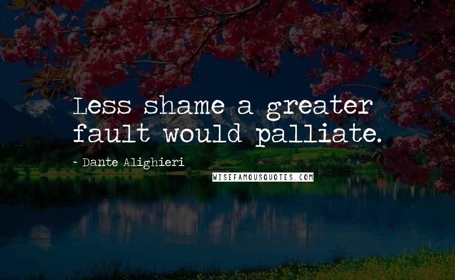 Dante Alighieri Quotes: Less shame a greater fault would palliate.