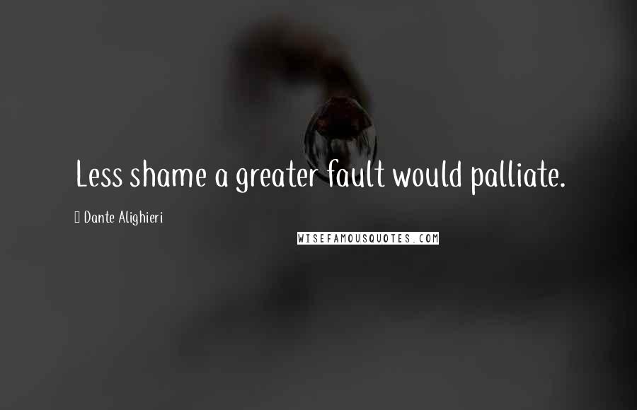 Dante Alighieri Quotes: Less shame a greater fault would palliate.