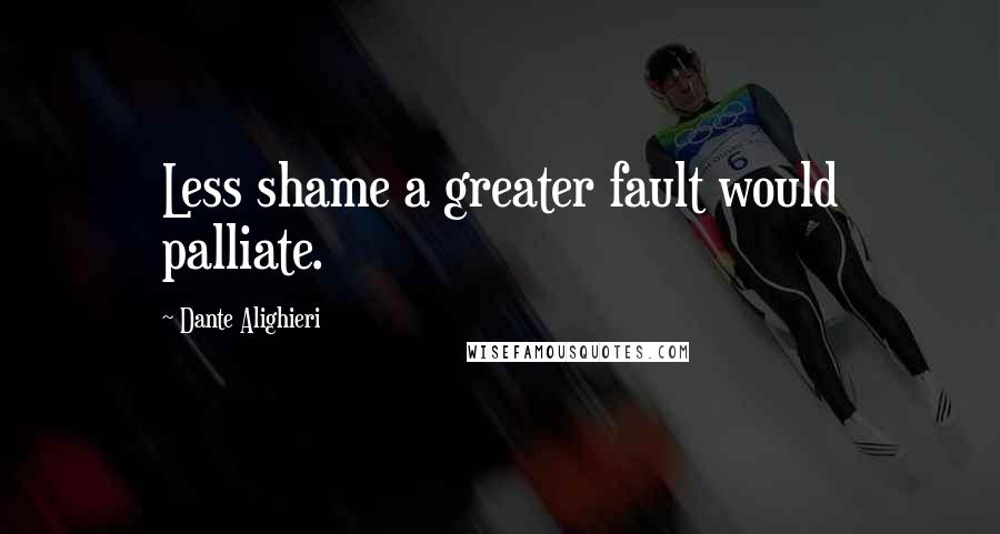 Dante Alighieri Quotes: Less shame a greater fault would palliate.