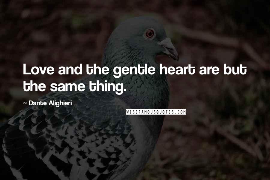 Dante Alighieri Quotes: Love and the gentle heart are but the same thing.