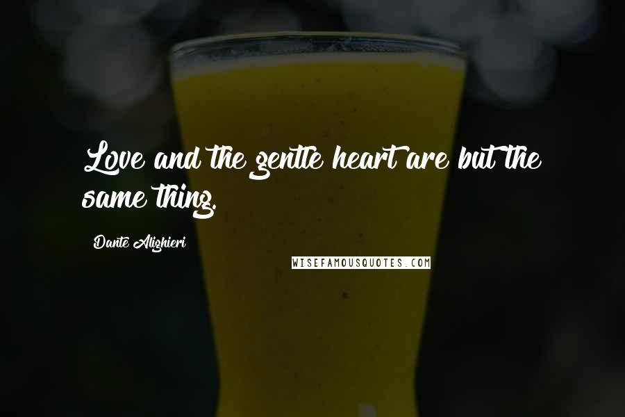Dante Alighieri Quotes: Love and the gentle heart are but the same thing.
