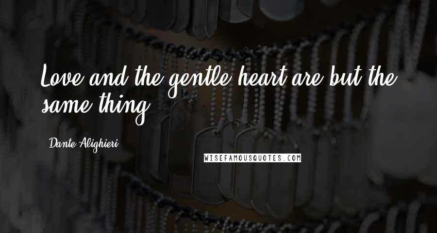 Dante Alighieri Quotes: Love and the gentle heart are but the same thing.