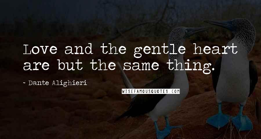 Dante Alighieri Quotes: Love and the gentle heart are but the same thing.