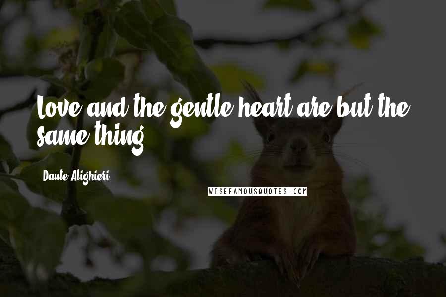 Dante Alighieri Quotes: Love and the gentle heart are but the same thing.