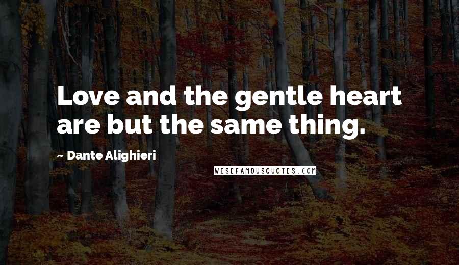 Dante Alighieri Quotes: Love and the gentle heart are but the same thing.