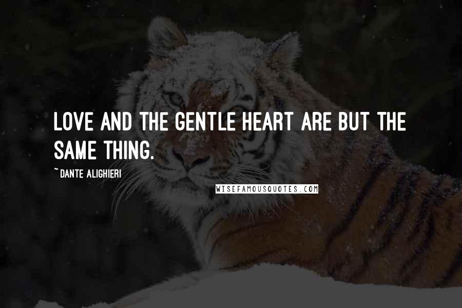Dante Alighieri Quotes: Love and the gentle heart are but the same thing.