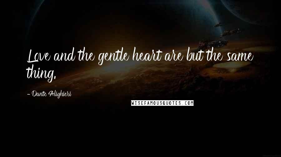 Dante Alighieri Quotes: Love and the gentle heart are but the same thing.