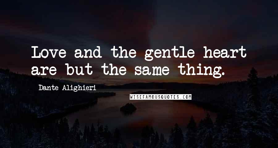 Dante Alighieri Quotes: Love and the gentle heart are but the same thing.