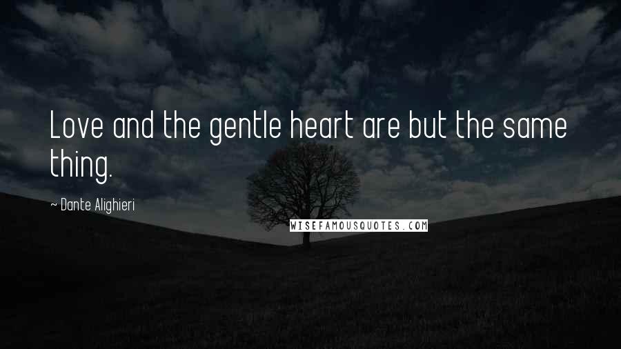 Dante Alighieri Quotes: Love and the gentle heart are but the same thing.