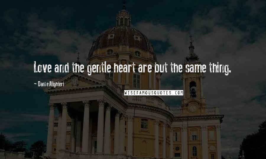 Dante Alighieri Quotes: Love and the gentle heart are but the same thing.