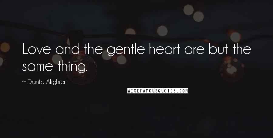 Dante Alighieri Quotes: Love and the gentle heart are but the same thing.