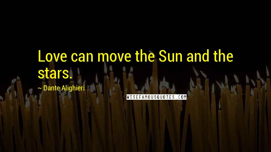 Dante Alighieri Quotes: Love can move the Sun and the stars.
